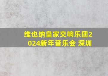 维也纳皇家交响乐团2024新年音乐会 深圳